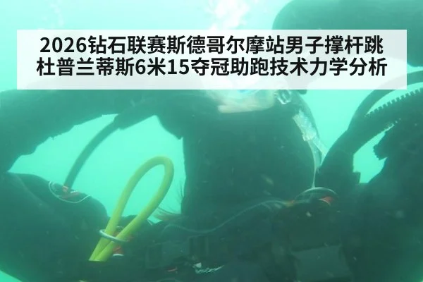 2026钻石联赛斯德哥尔摩站男子撑杆跳杜普兰蒂斯6米15夺冠助跑技术力学分析 | jiuyouhui
