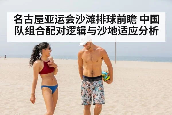 名古屋亚运会沙滩排球前瞻 中国队组合配对逻辑与沙地适应分析 | jiuyouhui