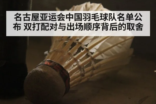 名古屋亚运会中国羽毛球队名单公布 双打配对与出场顺序背后的取舍 - j9 game
