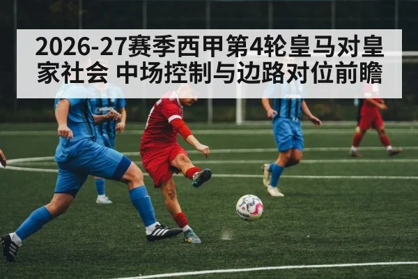 2026-27赛季西甲第4轮皇马对皇家社会 中场控制与边路对位前瞻 | jiuyouhui
