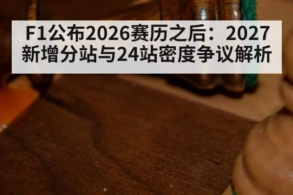 F1公布2026赛历之后：2027新增分站与24站密度争议解析